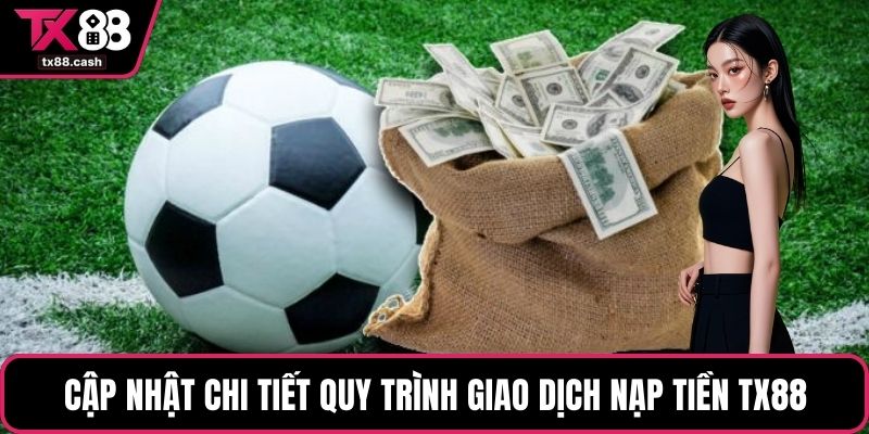 Cập nhật chi tiết quy trình giao dịch nạp tiền TX88