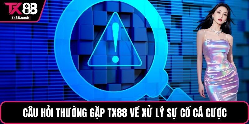 Câu hỏi thường gặp TX88 về xử lý sự cố cá cược