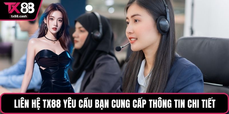 Liên hệ TX88 yêu cầu bạn cung cấp thông tin chi tiết