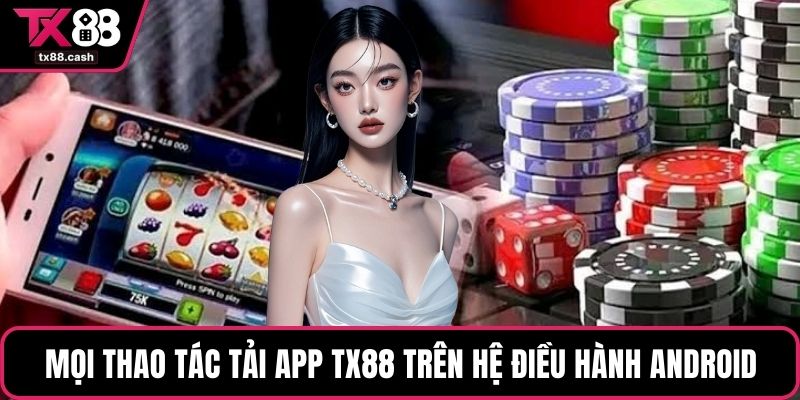Mọi thao tác tải app TX88 trên hệ điều hành Android
